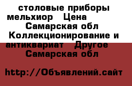 столовые приборы мельхиор › Цена ­ 1 200 - Самарская обл. Коллекционирование и антиквариат » Другое   . Самарская обл.